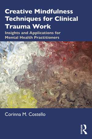 Creative Mindfulness Techniques for Clinical Trauma Work: Insights and Applications for Mental Health Practitioners de Corinna M. Costello