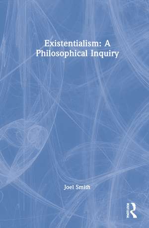 Existentialism: A Philosophical Inquiry de Joel Smith