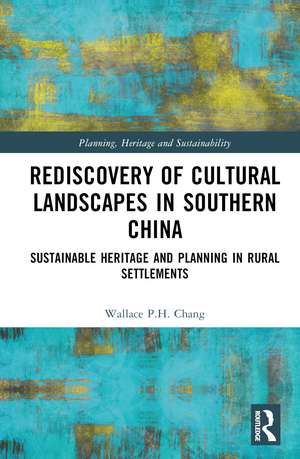 Rediscovery of Cultural Landscapes in Southern China: Sustainable Heritage and Planning in Rural Settlements de Wallace P.H. Chang