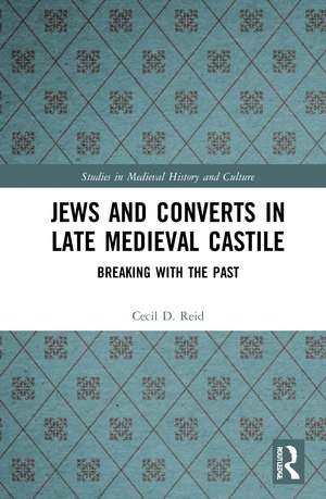 Jews and Converts in Late Medieval Castile: Breaking with the Past de Cecil Reid