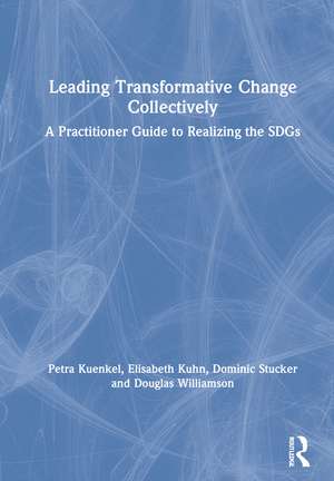 Leading Transformative Change Collectively: A Practitioner Guide to Realizing the SDGs de Petra Kuenkel