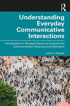 Understanding Everyday Communicative Interactions: Introduction to Situated Discourse Analysis for Communication Sciences and Disorders de Julie A. Hengst