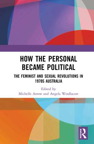 How the Personal Became Political: The Gender and Sexuality Revolutions in 1970s Australia de Michelle Arrow