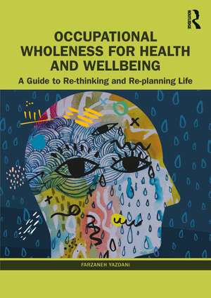 Occupational Wholeness for Health and Wellbeing: A Guide to Re-thinking and Re-planning Life de Farzaneh Yazdani