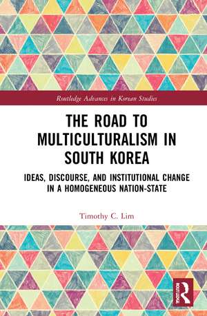 The Road to Multiculturalism in South Korea: Ideas, Discourse, and Institutional Change in a Homogenous Nation-State de Timothy Lim