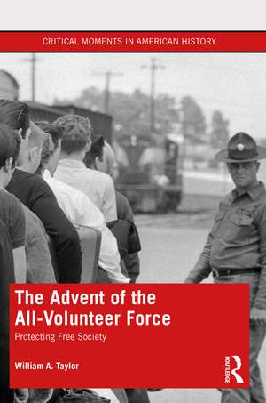 The Advent of the All-Volunteer Force: Protecting Free Society de William a. Taylor