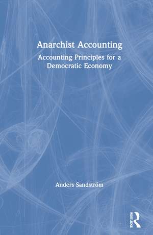 Anarchist Accounting: Accounting Principles for a Democratic Economy de Anders Sandström