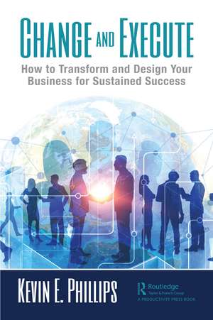 Change and Execute: How to Transform and Design Your Business for Sustained Success de Kevin E. Phillips