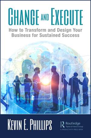 Change and Execute: How to Transform and Design Your Business for Sustained Success de Kevin E. Phillips