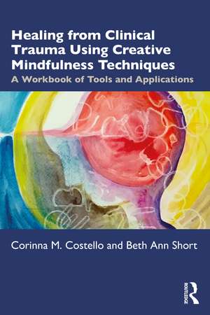 Healing from Clinical Trauma Using Creative Mindfulness Techniques: A Workbook of Tools and Applications de Corinna M. Costello