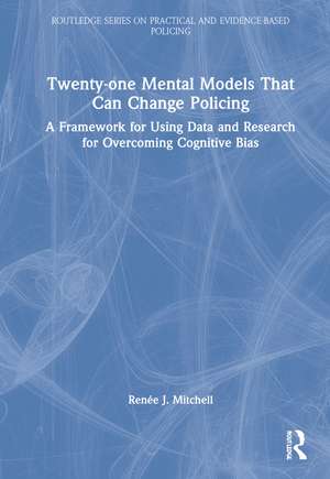 Twenty-one Mental Models That Can Change Policing: A Framework for Using Data and Research for Overcoming Cognitive Bias de Renée J. Mitchell