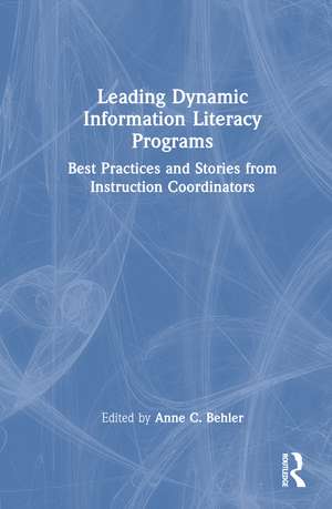 Leading Dynamic Information Literacy Programs: Best Practices and Stories from Instruction Coordinators de Anne C. Behler