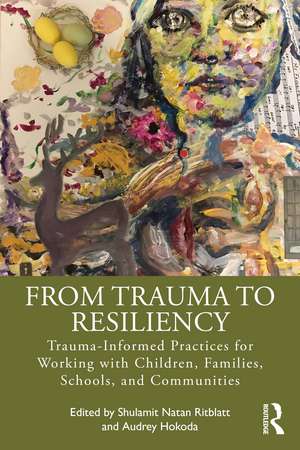 From Trauma to Resiliency: Trauma-Informed Practices for Working with Children, Families, Schools, and Communities de Shulamit Natan Ritblatt