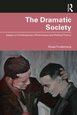 The Dramatic Society: Essays on Contemporary Performance and Political Theory de Klaas Tindemans