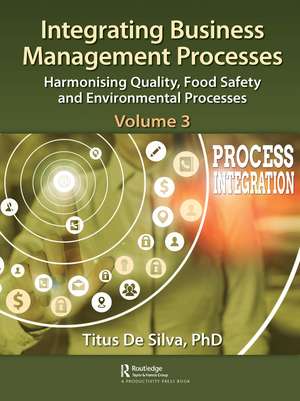 Integrating Business Management Processes: Volume 3: Harmonising Quality, Food Safety and Environmental Processes de Titus De Silva