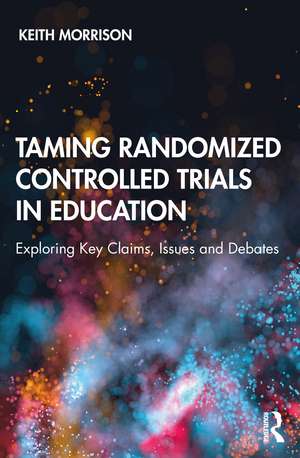 Taming Randomized Controlled Trials in Education: Exploring Key Claims, Issues and Debates de Keith Morrison