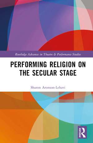 Performing Religion on the Secular Stage de Sharon Aronson-Lehavi