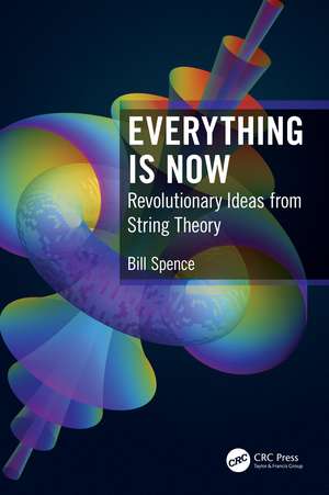 Everything is Now: Revolutionary Ideas from String Theory de Bill Spence