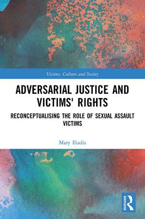 Adversarial Justice and Victims' Rights: Reconceptualising the Role of Sexual Assault Victims de Mary Iliadis