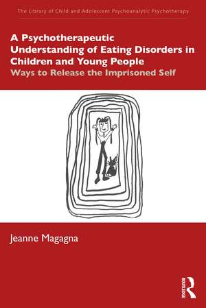 A Psychotherapeutic Understanding of Eating Disorders in Children and Young People: Ways to Release the Imprisoned Self de Jeanne Magagna