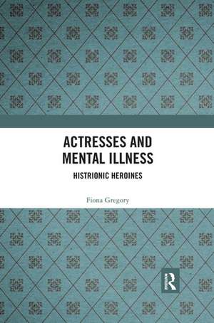 Actresses and Mental Illness: Histrionic Heroines de Fiona Gregory