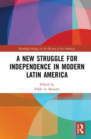 A New Struggle for Independence in Modern Latin America de Pablo A. Baisotti