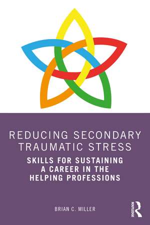 Reducing Secondary Traumatic Stress: Skills for Sustaining a Career in the Helping Professions de Brian C. Miller