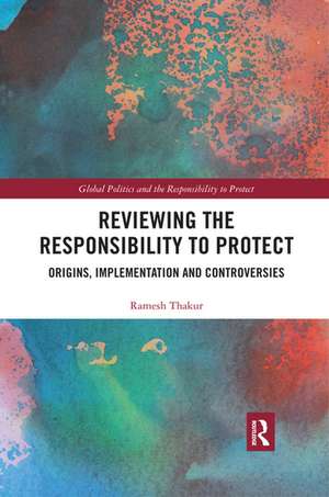 Reviewing the Responsibility to Protect: Origins, Implementation and Controversies de Ramesh Thakur