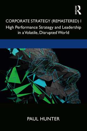 Corporate Strategy (Remastered) I: High Performance Strategy and Leadership in a Volatile, Disrupted World de Paul Hunter