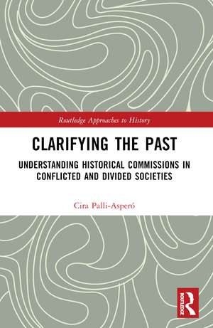 Clarifying the Past: Understanding Historical Commissions in Conflicted and Divided Societies de Cira Pallí-Asperó