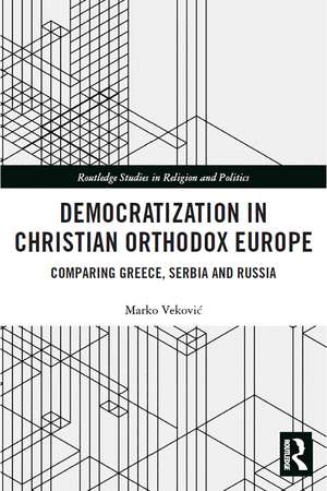 Democratization in Christian Orthodox Europe: Comparing Greece, Serbia and Russia de Marko Veković