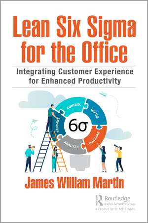 Lean Six Sigma for the Office: Integrating Customer Experience for Enhanced Productivity de James William Martin