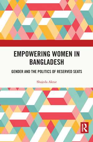 Empowering Women in Bangladesh: Gender and the Politics of Reserved Seats de Shajeda Aktar