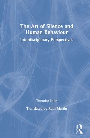 The Art of Silence and Human Behaviour: Interdisciplinary Perspectives de Theodor Itten