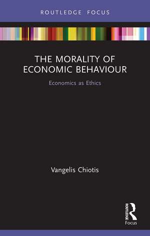 The Morality of Economic Behaviour: Economics as Ethics de Vangelis Chiotis