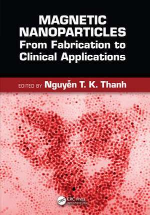 Magnetic Nanoparticles: From Fabrication to Clinical Applications de Nguyen TK Thanh