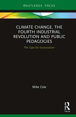 Climate Change, The Fourth Industrial Revolution and Public Pedagogies: The Case for Ecosocialism de Mike Cole