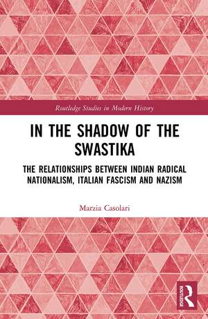 In the Shadow of the Swastika: The Relationships Between Indian Radical Nationalism, Italian Fascism and Nazism de Marzia Casolari