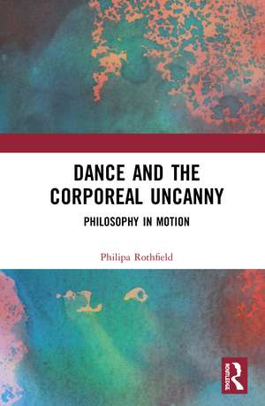 Dance and the Corporeal Uncanny: Philosophy in Motion de Philipa Rothfield