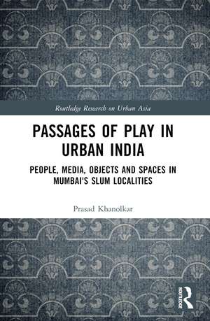 Passages of Play in Urban India: People, Media, Objects and Spaces in Mumbai's Slum Localities de Prasad Khanolkar