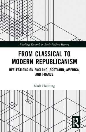 From Classical to Modern Republicanism: Reflections on England, Scotland, America, and France de Mark Hulliung