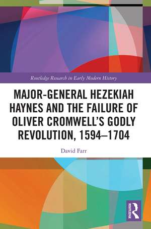 Major-General Hezekiah Haynes and the Failure of Oliver Cromwell’s Godly Revolution, 1594–1704 de David Farr