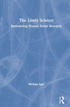 The Lively Science: Remodeling Human Social Research de Michael Agar