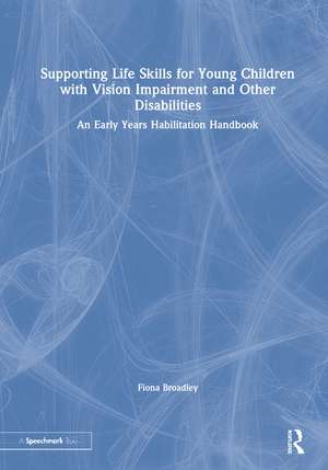 Supporting Life Skills for Young Children with Vision Impairment and Other Disabilities: An Early Years Habilitation Handbook de Fiona Broadley