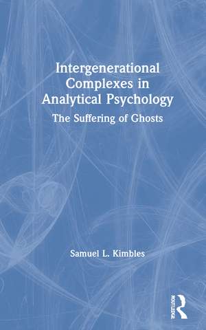 Intergenerational Complexes in Analytical Psychology: The Suffering of Ghosts de Samuel L. Kimbles