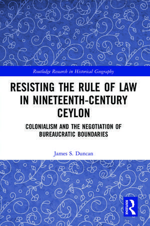 Resisting the Rule of Law in Nineteenth-Century Ceylon: Colonialism and the Negotiation of Bureaucratic Boundaries de James S. Duncan