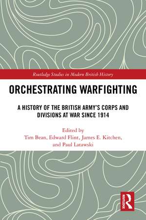 Orchestrating Warfighting: A History of the British Army’s Corps and Divisions at War since 1914 de Tim Bean