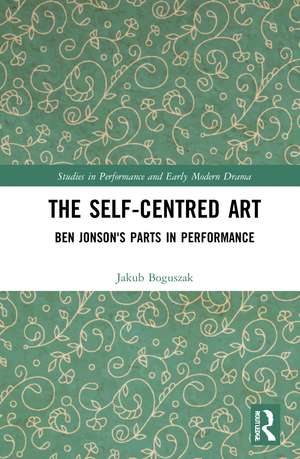 The Self-Centred Art: Ben Jonson's Parts in Performance de Jakub Boguszak