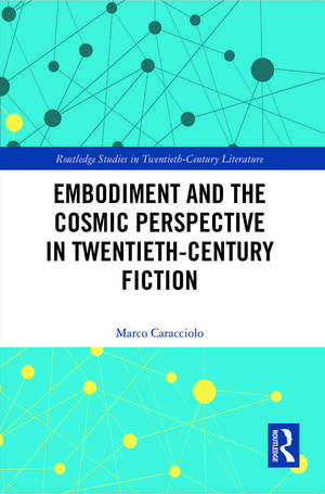 Embodiment and the Cosmic Perspective in Twentieth-Century Fiction de Marco Caracciolo