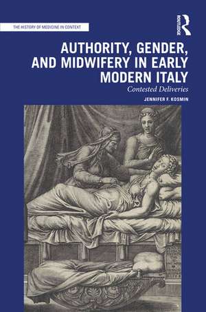 Authority, Gender, and Midwifery in Early Modern Italy: Contested Deliveries de Jennifer F. Kosmin